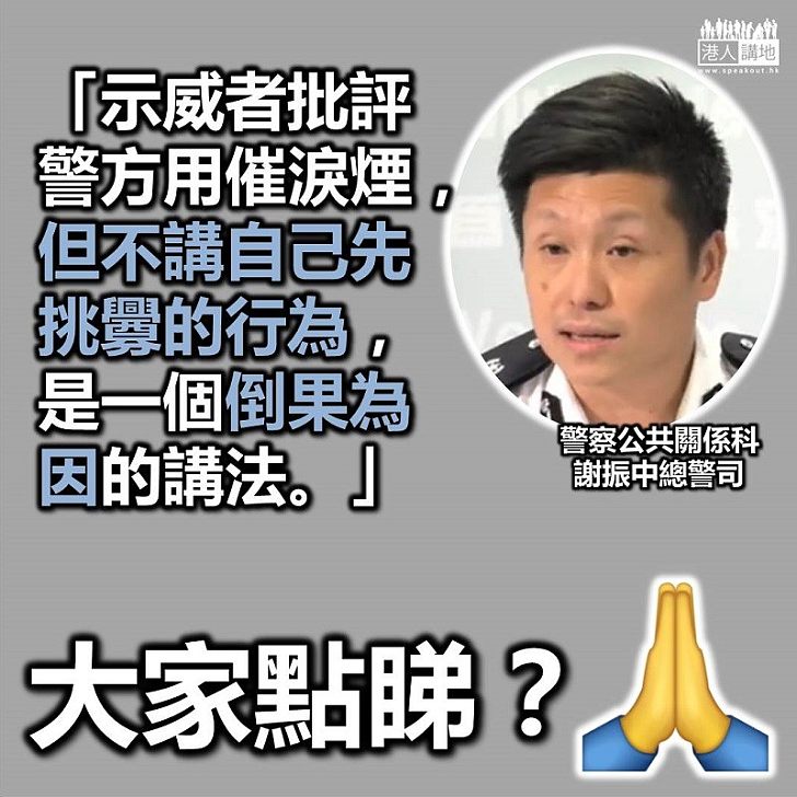 【倒果為因】總警司謝振中：「示威者批評警方用催淚煙，但不講自己先挑釁的行為，是一個倒果為因的講法。」