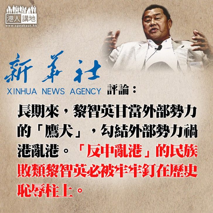 【亂港禍手】新華社發評論 批黎智英為「禍港亂港總策劃」：必被牢牢釘在歷史恥辱柱上！