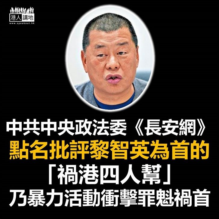 【禍港四人幫】中共中央政法委官網《長安網》點名以黎智英為首的「禍港四人幫」是挑戰「一國兩制」原則底線、摧毀香港經濟和民生的罪魁禍首