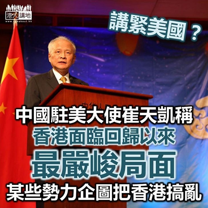 【嚴峻局面】中國駐美國大使崔天凱：香港正面臨回歸以來最嚴峻局面