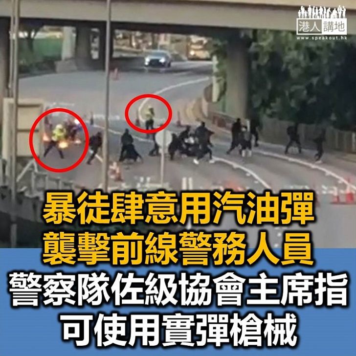 【果斷應對】暴徒向交通警擲汽油彈 香港警察隊員佐級協會主席：可使用實彈槍械