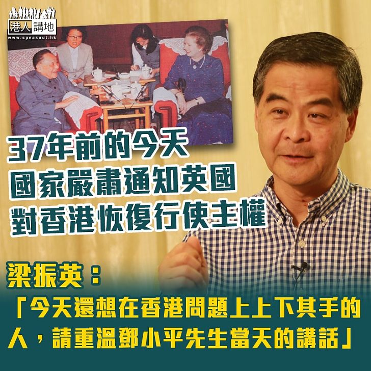 【鄭重承諾】國家在37年前今天 堅定不移表明於97年對香港恢復行使主權 梁振英：今天還想在香港問題上上下其手的人，請重溫鄧小平先生當天的講話