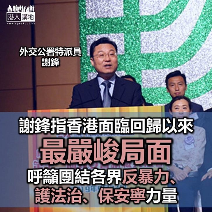 【嚴峻局面】外交部駐港公署特派員謝鋒指香港正面臨回歸祖國22年來最嚴峻局面 呼籲團結香港各界、匯成反暴力、護法治、保安寧、促發展力量