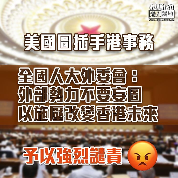 【人權法案】譴責美干預香港事務 全國人大外委會：外部勢力不要妄圖以施壓改變香港未來