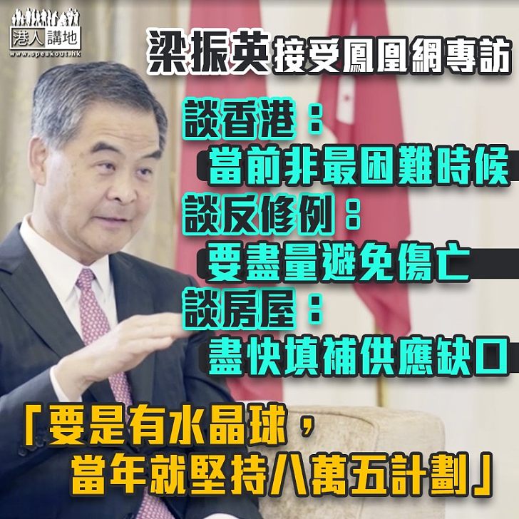 【暢談香港事】梁振英接受鳳凰網專訪：香港當前並不是最困難時候，回歸前面對困難比今天更大、認為應向香港青少年清楚交代《逃犯條例》修訂，不能說撤回就作罷、直言若有水晶球，當年應堅持「八萬五」計劃