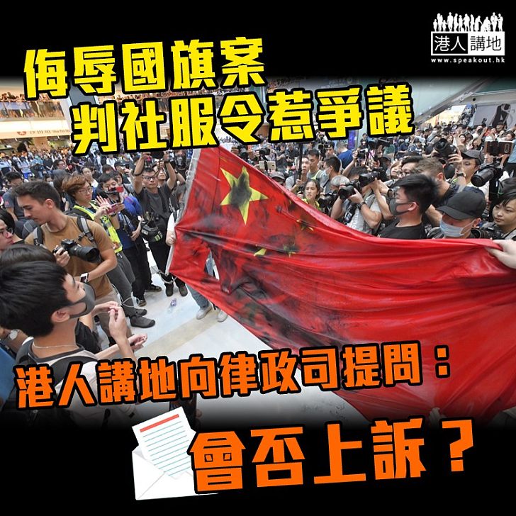 【辱國旗僅判社服令】港人講地向律政司提問：會否考慮就案件提上訴？