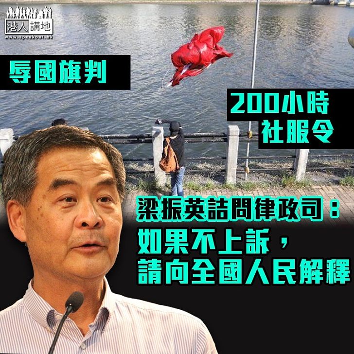 【振聾發聵】辱國旗判200小時社服令 梁振英詰問律政司：如果不上訴，請向全國人民解釋