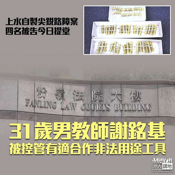 【教壞細路】自製尖銳路障企圖堵路 31歲教師謝銘基涉藏有攻擊性武器罪今提堂