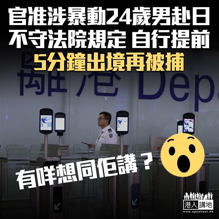 【黑暴偷步？】官批涉暴動男子赴日交流 提前5分鐘離境再被捕