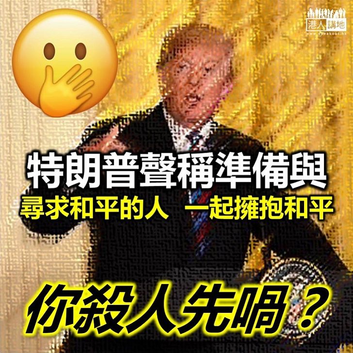 【佢傻的嗎？】美國總統特朗普：準備與尋求和平的人一起擁抱和平