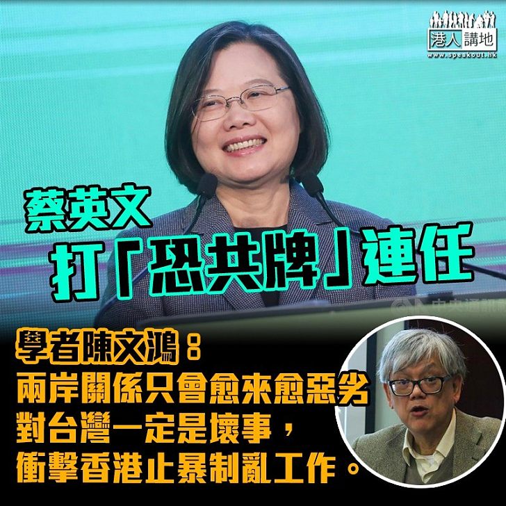 【台灣大選】蔡英文打「恐共牌」連任 學者陳文鴻:兩岸關係只會愈來愈惡劣、對於台灣來說一定是壞事、或衝擊香港止暴制亂工作