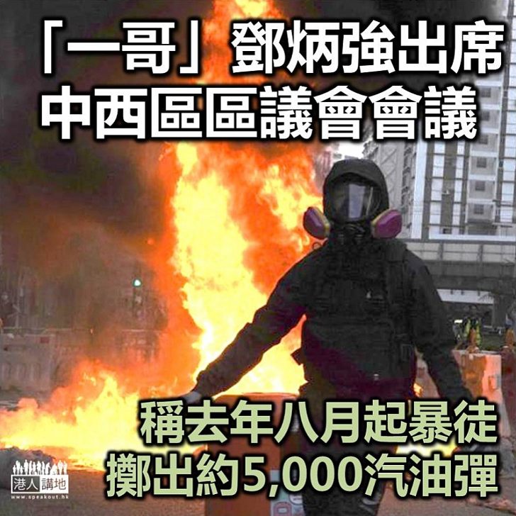 【黑暴亂港】「一哥」鄧炳強出席中西區區議會會議 稱去年八月起暴徒擲出約5,000汽油彈