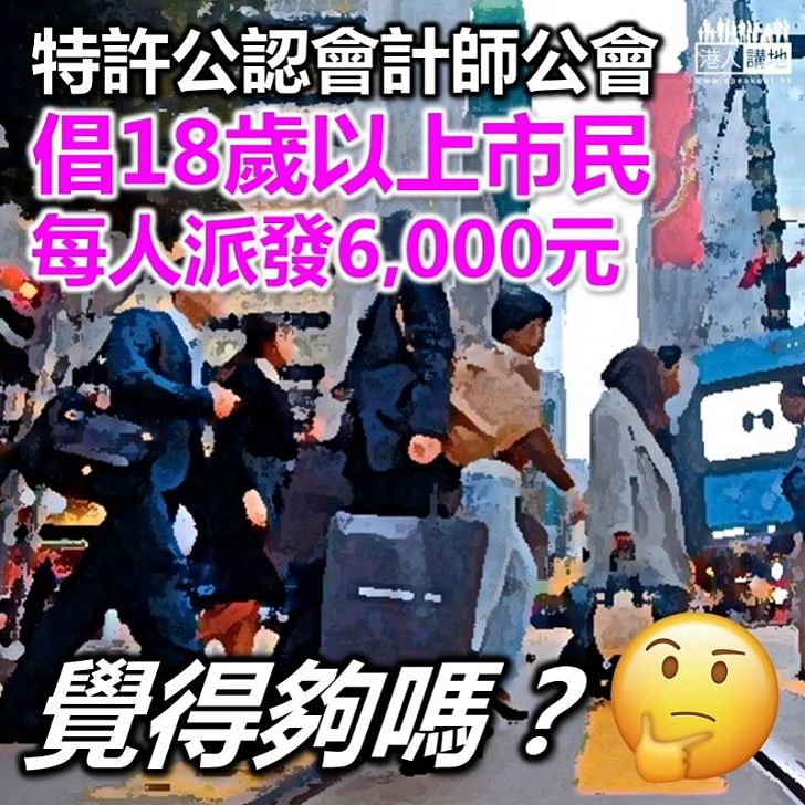 【促請派錢】特許公認會計師公會倡18歲以上市民全民派六千元