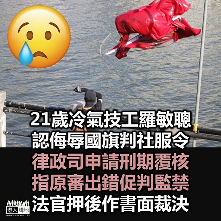 【侮辱國旗】21歲的冷氣技工羅敏聰侮辱國旗判社服令 政府申覆核促判囚 法庭押後作書面裁決