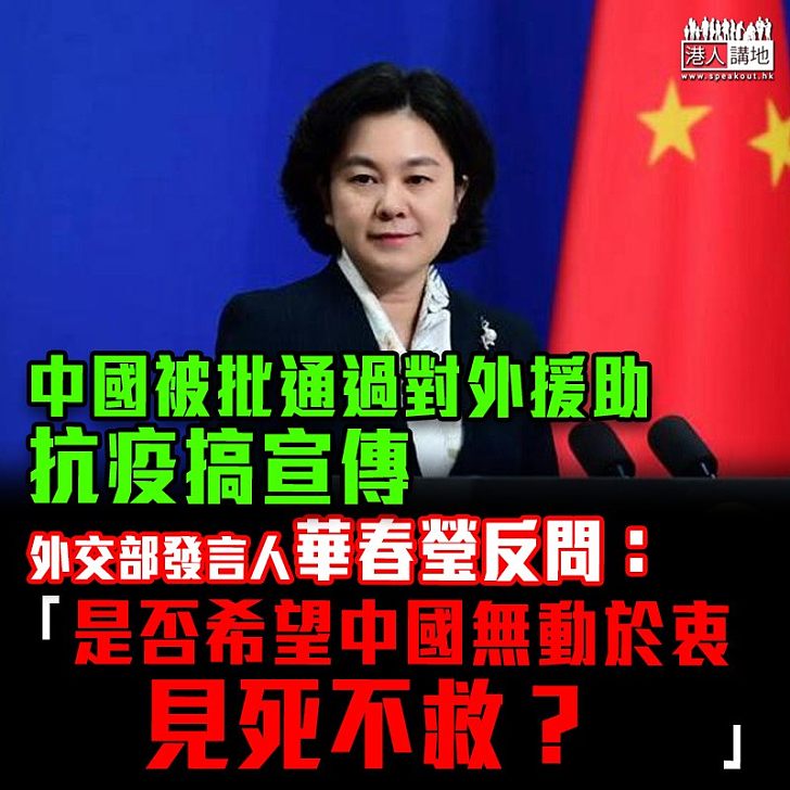 【要見死不救嗎？】外交部發言人華春瑩回應中國被批通過對外援助抗疫攪宣傳時、反問是否希望中國無動於衷、見死不救？