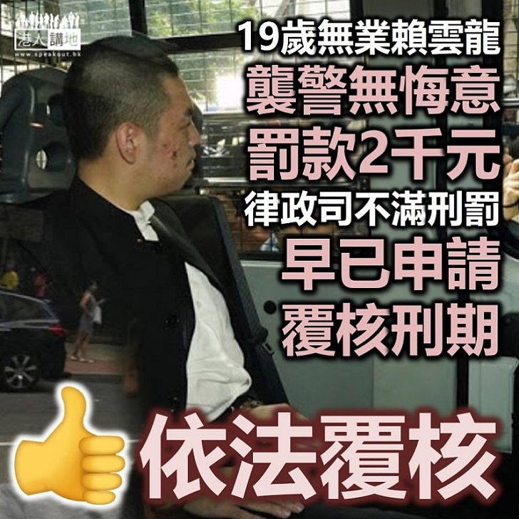 【依法處理】19歲無業青年賴雲龍襲警無悔意罰款2,000元 律政司不滿刑罰向法院申請覆核刑期