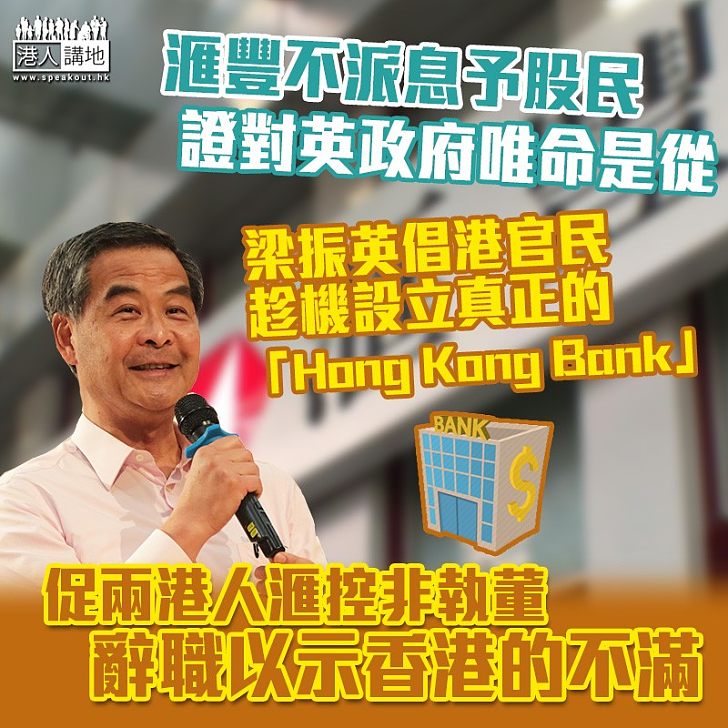 【香港人的銀行】滙豐不派息予股民證只對英國政府唯命是從 梁振英倡設立一間真正屬於香港的「Hong Kong Bank」、促兩名港人滙控非執董辭職以示不滿