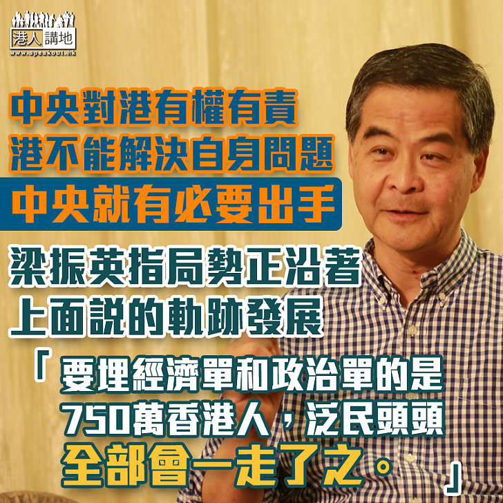 【權威分析】當香港不能解決自己的問題，中央就有必要出手 梁振英提出三點關鍵事項望市民注意：「要埋經濟單和政治單的是750萬香港人，泛民頭頭全部會一走了之」