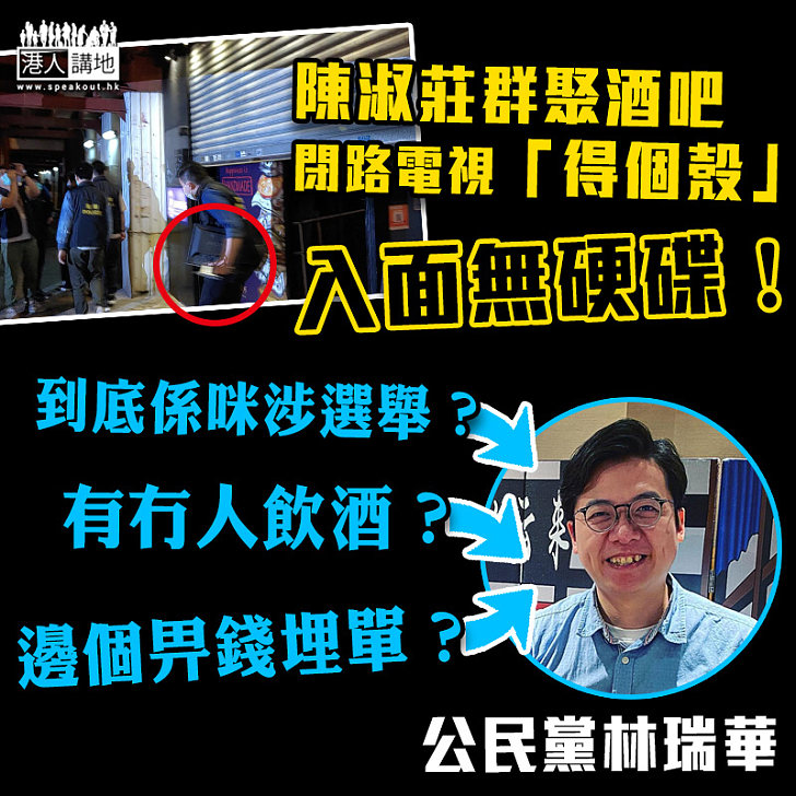 【涉違限聚令】公民黨群聚酒吧閉路電視「冇硬碟」、警續調查陳淑莊林瑞華等人是否違令聚會 有法律界人士警告若證實故意毀證屬妨礙司法公正