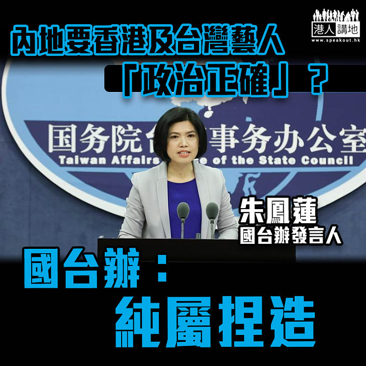 【流言蜚語】內地要香港及台灣藝人「政治正確」？ 國台辦：純屬捏造