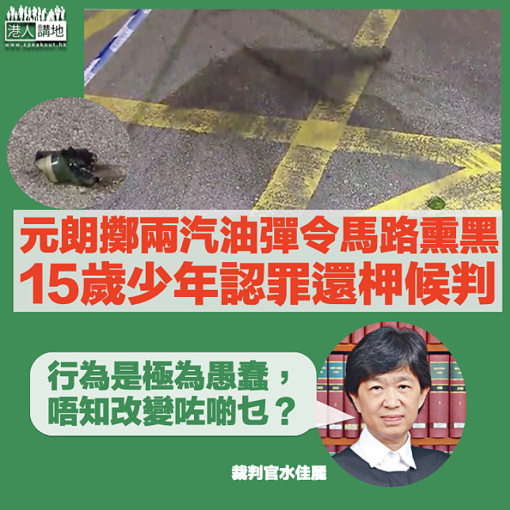 【極為愚蠢】15歲少年元朗擲兩汽油彈認罪還柙候判 官：掟完改變什麼？