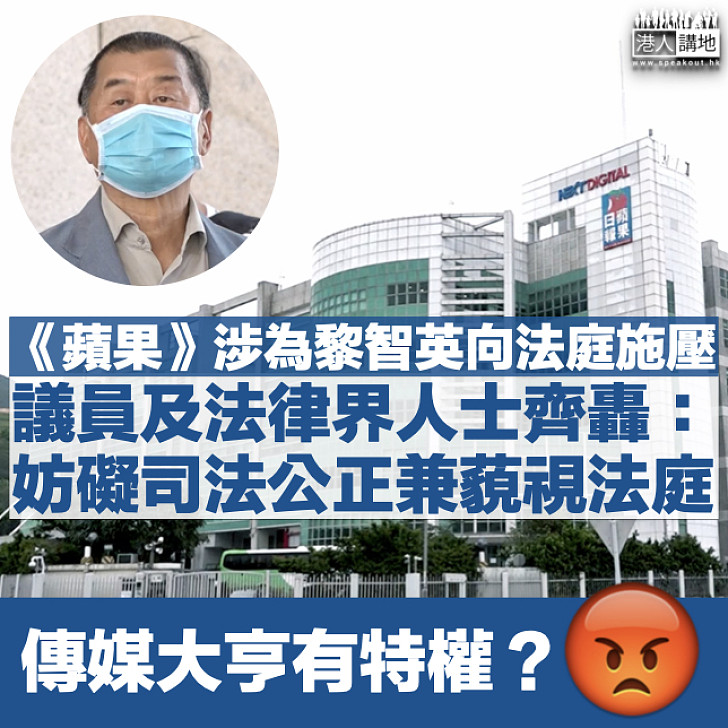 【齊聲譴責】《蘋果日報》涉為老闆黎智英向法庭施壓 議員及法律界人士炮轟：妨礙司法公正兼藐視法庭