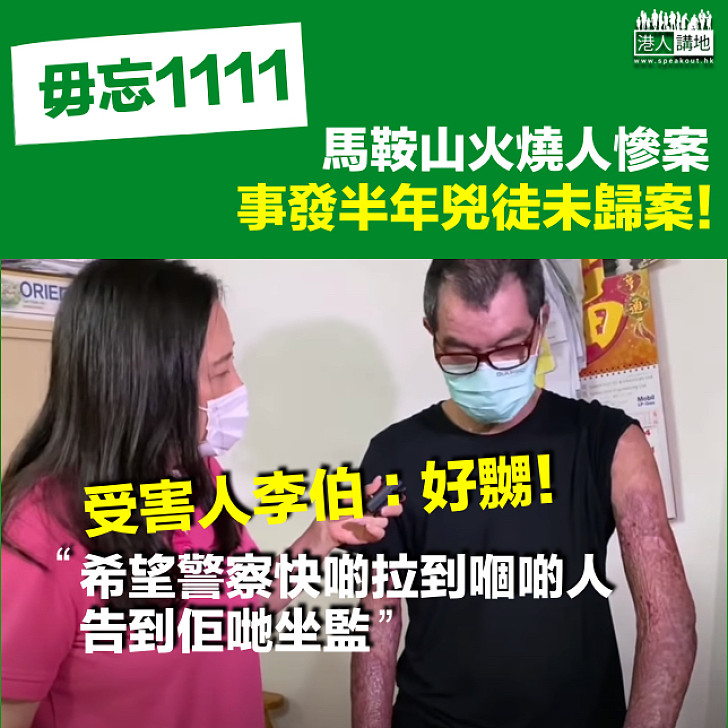 【毋忘1111】馬鞍山火燒人事發半年兇徒仍未歸案 李伯憶慘案仍好嬲、冀警方拉到嗰啲人告到坐監