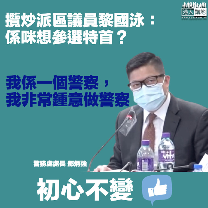 【一哥金句】攬炒派質問是否有意參選特首？鄧炳強：我非常喜歡做警察