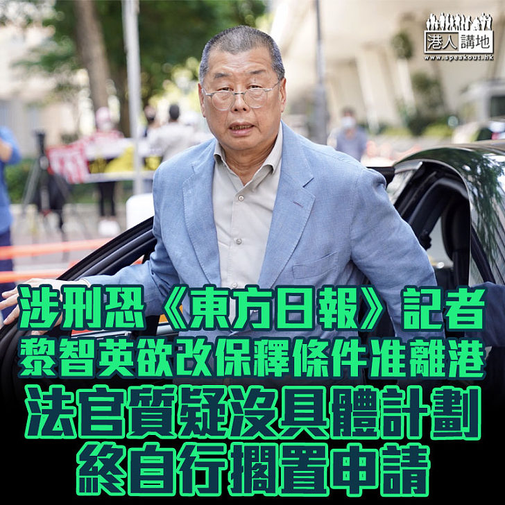 【黎智英涉案】黎智英涉刑恐《東方日報》記者 欲申改保釋條件離港、官質疑沒具體計劃，終自行更改申請