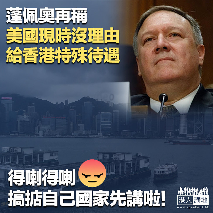 【說三道四】蓬佩奧再稱美國現時沒理由 給香港特殊待遇