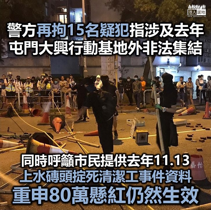 【疏而不漏】警方再拘15名涉去年屯門大興行動基地外非法集結疑犯 再次呼籲市民提供去年11.13上水磚頭掟死清潔工事件資料、強調懸紅仍然有效