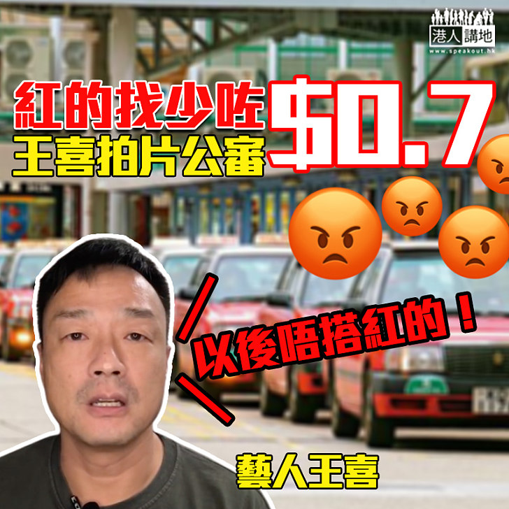 【又係你啊!】王喜搭的士找少咗$0.7拍片公審:以後唔搭紅的!