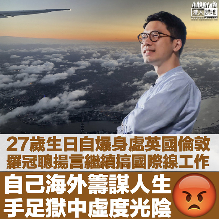 【繼續唱衰香港】羅冠聰27歲生日自爆身處英國倫敦