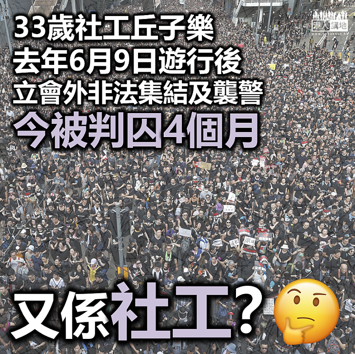 【黑暴運動】33歲社工丘子樂去年6月9日立會外非法集結及襲警、今被判囚4個月