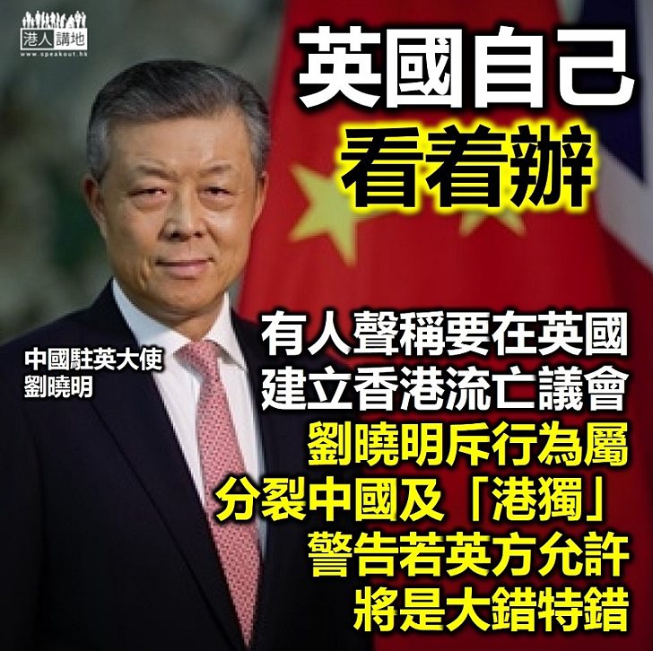【港區國安法】中國駐英大使劉曉明指若英國允許有人建立香港流亡議會將大錯特錯