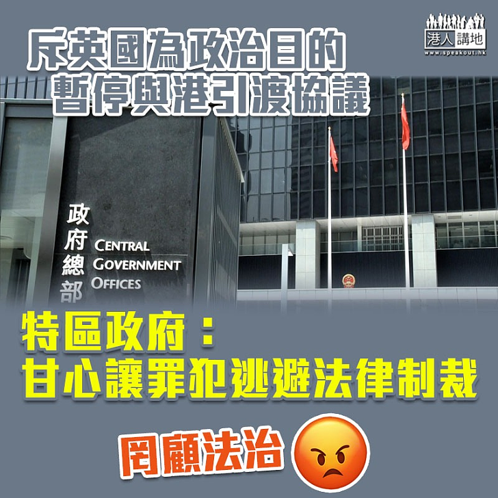 【強烈反對】斥英國為政治目的暫停與港引渡協議 特區政府：甘心讓罪犯逃避法律制裁