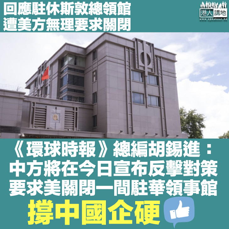 【中國企硬】反制關閉駐休斯敦總領事館 《環球時報》總編胡錫進：中國今將宣布反擊對策