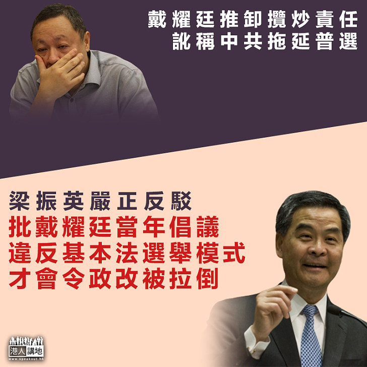 【真實情況】戴耀廷推卸攬炒責任訛稱中共拖延普選 梁振英嚴正反駁：批戴耀廷當年倡議違反基本法的選舉模式、才會令政改被拉倒