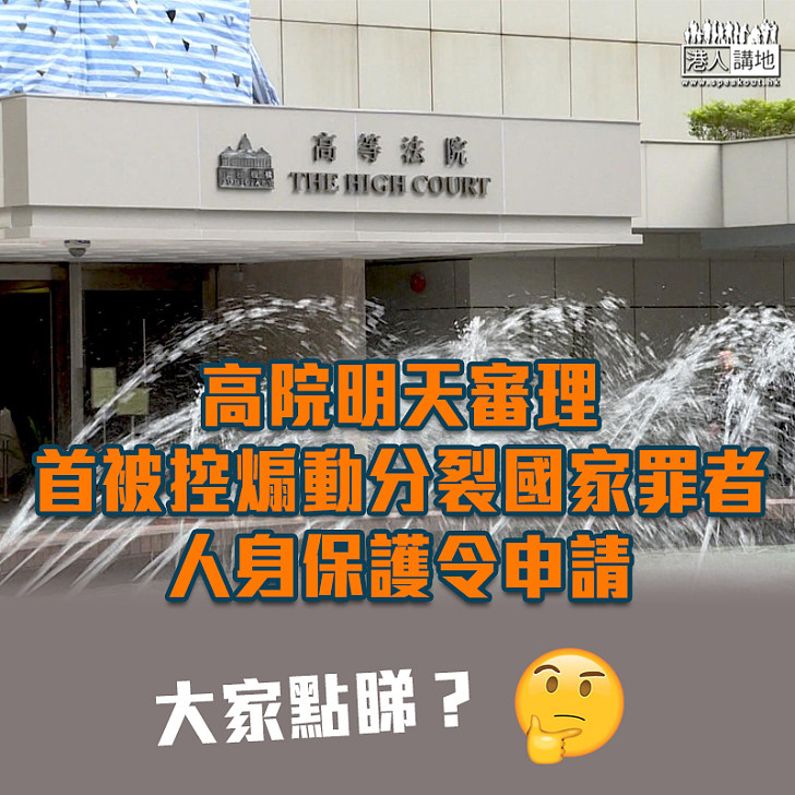 【人身保護令】高院明審理首名被控煽動分裂國家罪被告人身保護令申請