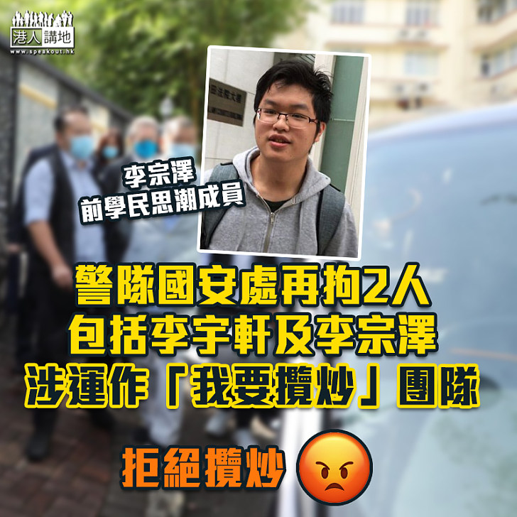 【港區國安法】警隊國安處再拘2人包括李宇軒及李宗澤 涉運作「我要攬炒」團隊