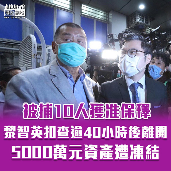 【港區國安法】被捕10人獲准保釋　黎智英扣查逾40小時後離開 5000萬元資產遭凍結