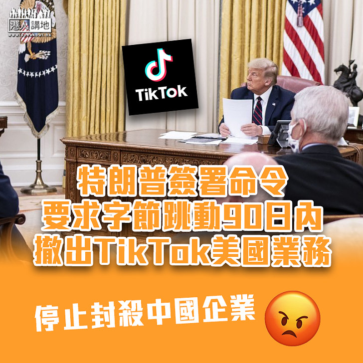 【政治封殺】特朗普簽署命令　要求字節跳動90日內撤出TikTok美國業務