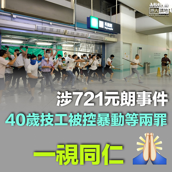 【一視同仁】涉721元朗事件、40歲技工被控暴動等兩罪