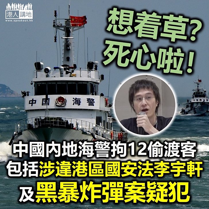 【始終落網】中國內地海警截快艇拘12名偷渡客 當中包括涉違《港區國安法》的李宇軒及黑暴炸彈案疑犯 港人花生 港人講地