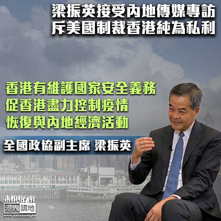 【梁振英專訪】梁振英接受內地傳媒專訪、斥美國制裁香港無理、香港須盡快解決疫情問題，恢復與內地間經濟活動