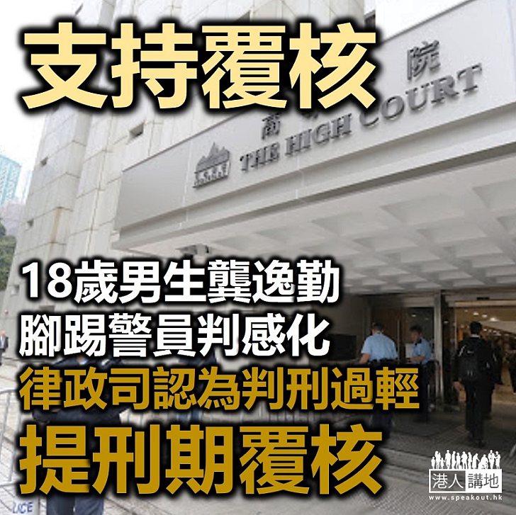 【依法覆核】18歲男生龔逸勤腳踢警員判感化 律政司認為判刑過輕提刑期覆核