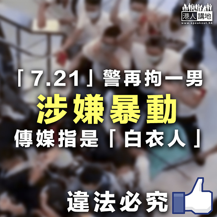 【違法必究】「7.21」警再拘一男 涉嫌暴動傳媒指是「白衣人」