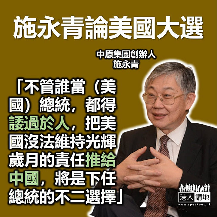 【美國大選】施永青論美國大選：「不管誰當總統都得諉過於人，把美國沒法維持光輝歲月的責任推給中國，將是下任總統的不二選擇」