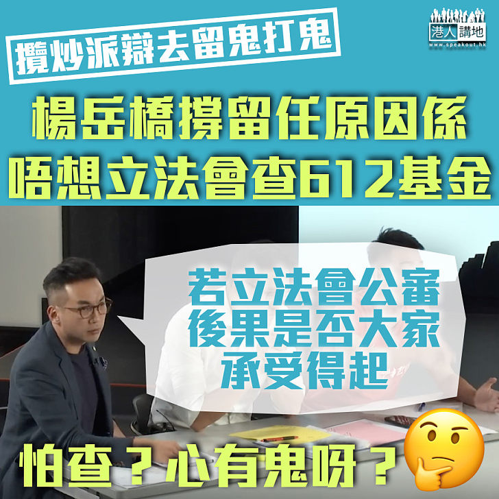 【心裏有鬼？】楊岳橋撐留任：立法會若查612基金、後果是否承受得起？