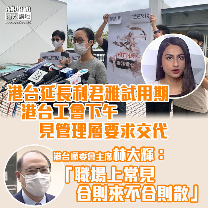 【港台風波】利君雅試用期被延長 港台工會下午晤管理層將要求交代  林大輝：在職場「合則來不合則散」